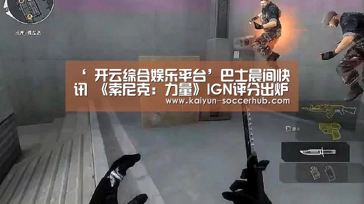 ‘ 开云综合娱乐平台’巴士晨间快讯 《索尼克:力量》IGN评分出炉(图1) 开云综合娱乐平台