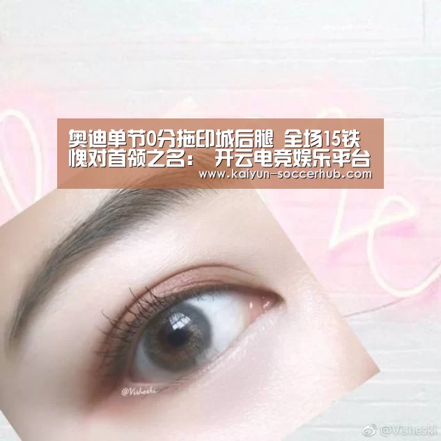 奥迪单节0分拖印城后腿 全场15铁愧对首领之名: 开云电竞娱乐平台(图2) 开云体育娱乐平台