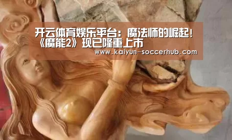 开云体育娱乐平台:魔法师的崛起!《魔能2》现已隆重上市(图1) 开云电竞娱乐平台