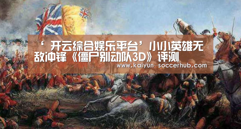 ‘ 开云综合娱乐平台’小小英雄无敌冲锋《僵尸别动队3D》评测(图1) 开云真人娱乐