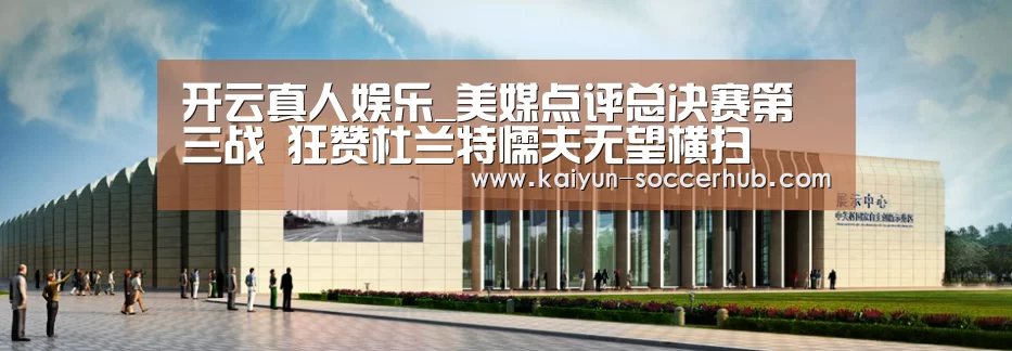 开云真人娱乐_美媒点评总决赛第三战 狂赞杜兰特懦夫无望横扫(图2) 开云综合娱乐平台