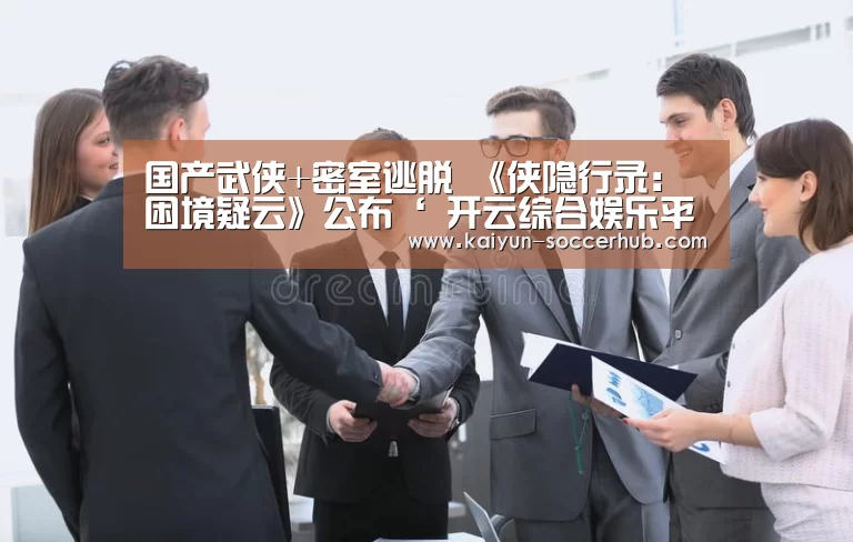 国产武侠+密室逃脱 《侠隐行录:困境疑云》公布‘ 开云综合娱乐平台’(图1) 开云真人娱乐
